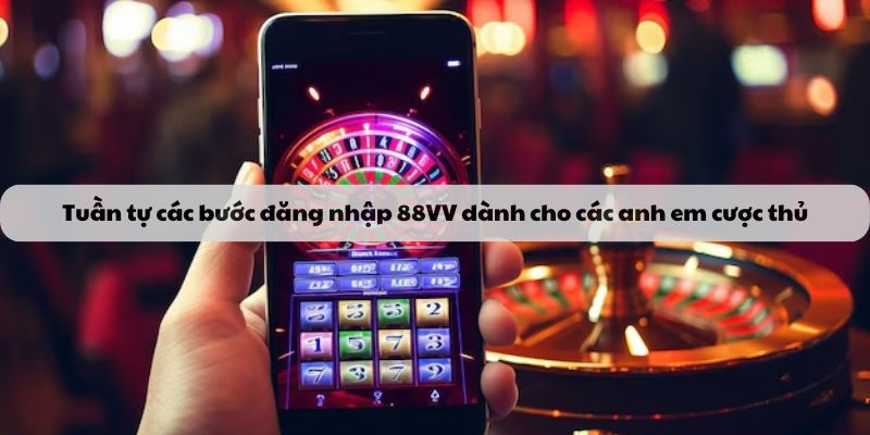 Tuần tự các bước đăng nhập 88VV dành cho các anh em cược thủ